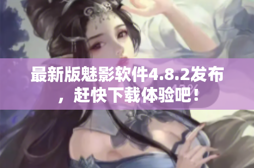 最新版魅影软件4.8.2发布，赶快下载体验吧！