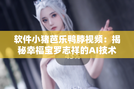 软件小猪芭乐鸭脖视频：揭秘幸福宝罗志祥的AI技术