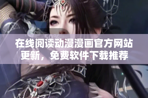 在线阅读动漫漫画官方网站更新，免费软件下载推荐