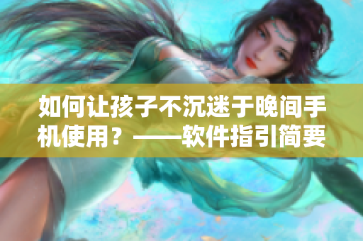 如何让孩子不沉迷于晚间手机使用？——软件指引简要