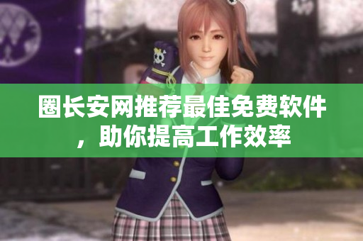 圈长安网推荐最佳免费软件，助你提高工作效率