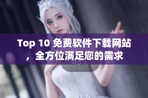 Top 10 免费软件下载网站，全方位满足您的需求