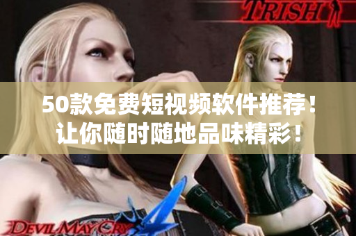 50款免费短视频软件推荐！让你随时随地品味精彩！