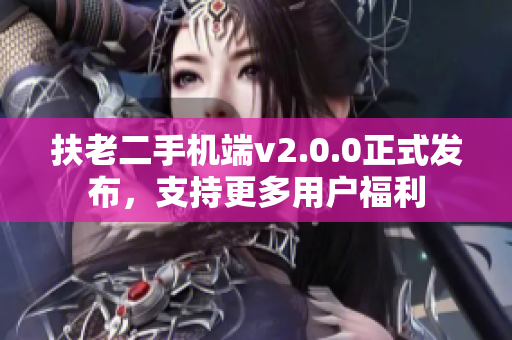 扶老二手机端v2.0.0正式发布，支持更多用户福利