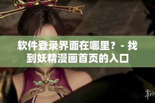 软件登录界面在哪里？- 找到妖精漫画首页的入口