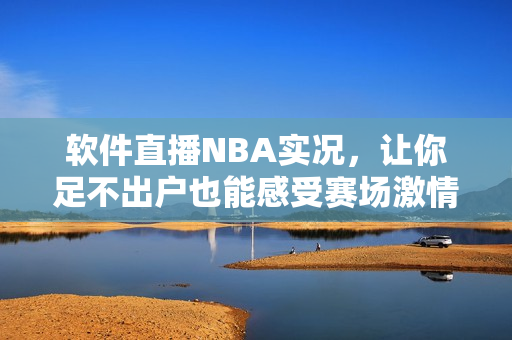 软件直播NBA实况，让你足不出户也能感受赛场激情