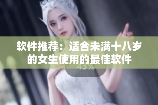 软件推荐：适合未满十八岁的女生使用的最佳软件