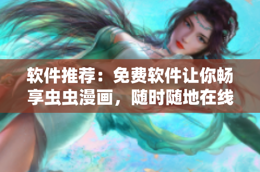 软件推荐：免费软件让你畅享虫虫漫画，随时随地在线看！