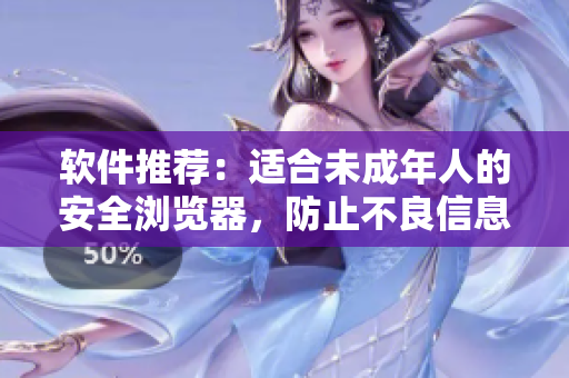 软件推荐：适合未成年人的安全浏览器，防止不良信息引诱！