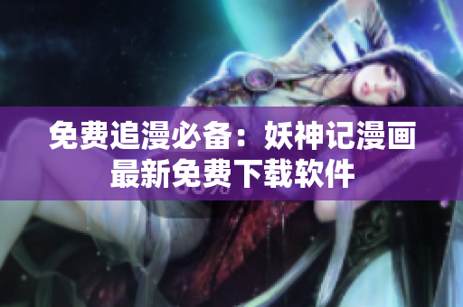 免费追漫必备：妖神记漫画最新免费下载软件