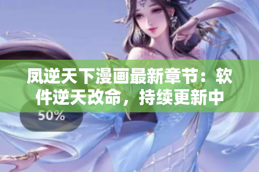 凤逆天下漫画最新章节：软件逆天改命，持续更新中