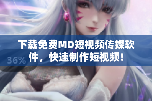 下载免费MD短视频传媒软件，快速制作短视频！
