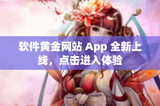 软件黄金网站 App 全新上线，点击进入体验