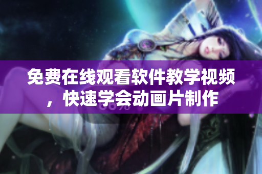 免费在线观看软件教学视频，快速学会动画片制作