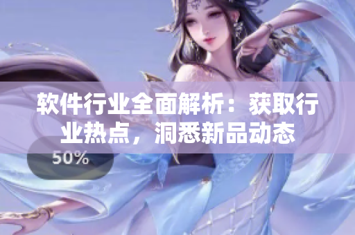 软件行业全面解析：获取行业热点，洞悉新品动态