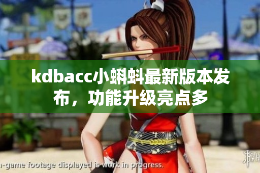 kdbacc小蝌蚪最新版本发布，功能升级亮点多