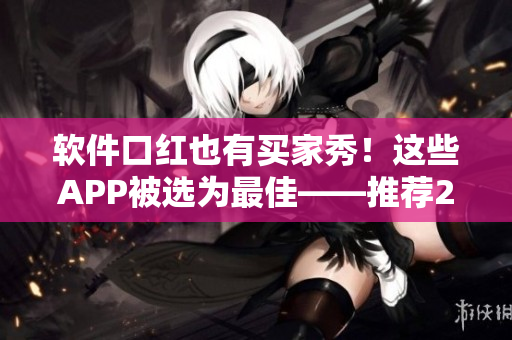 软件口红也有买家秀！这些APP被选为最佳——推荐2家APP