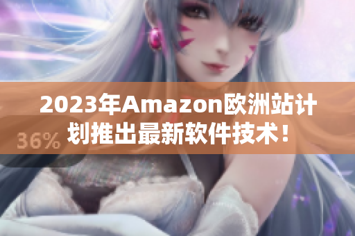 2023年Amazon欧洲站计划推出最新软件技术！