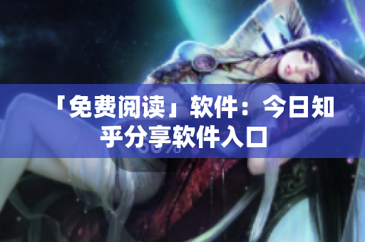 「免费阅读」软件：今日知乎分享软件入口
