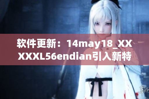软件更新：14may18_XXXXXL56endian引入新特性(1)