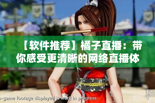 【软件推荐】橘子直播：带你感受更清晰的网络直播体验
