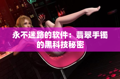 永不迷路的软件：翡翠手镯的黑科技秘密