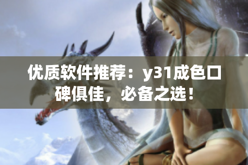 优质软件推荐：y31成色口碑俱佳，必备之选！