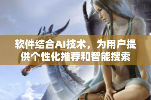 软件结合AI技术，为用户提供个性化推荐和智能搜索