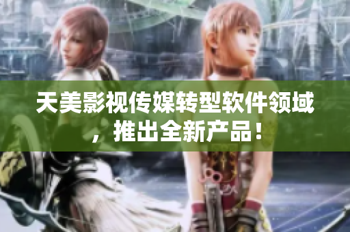 天美影视传媒转型软件领域，推出全新产品！