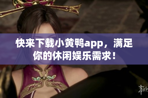 快来下载小黄鸭app，满足你的休闲娱乐需求！