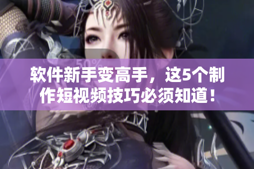 软件新手变高手，这5个制作短视频技巧必须知道！