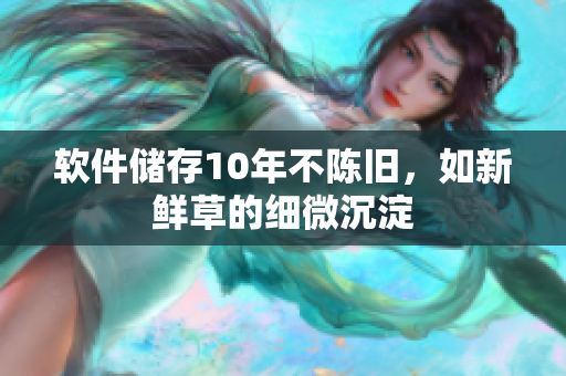 软件储存10年不陈旧，如新鲜草的细微沉淀