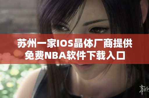 苏州一家IOS晶体厂商提供免费NBA软件下载入口