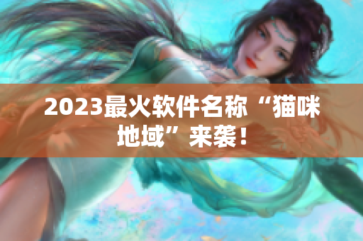 2023最火软件名称“猫咪地域”来袭！