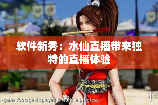 软件新秀：水仙直播带来独特的直播体验