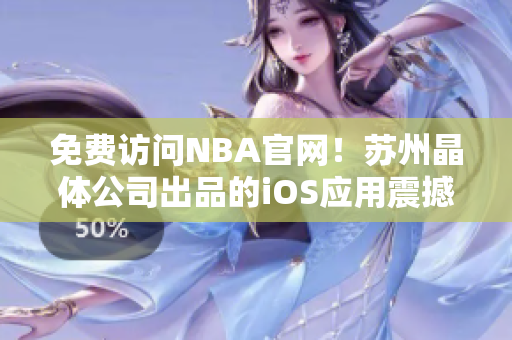 免费访问NBA官网！苏州晶体公司出品的iOS应用震撼推出