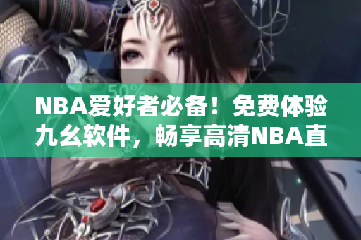 NBA爱好者必备！免费体验九幺软件，畅享高清NBA直播