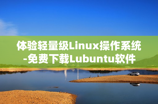 体验轻量级Linux操作系统-免费下载Lubuntu软件