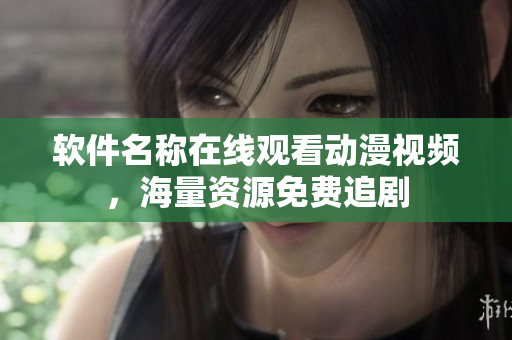 软件名称在线观看动漫视频，海量资源免费追剧