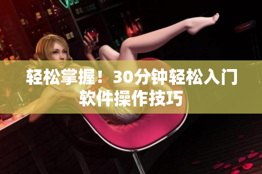轻松掌握！30分钟轻松入门软件操作技巧
