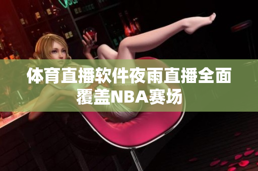 体育直播软件夜雨直播全面覆盖NBA赛场