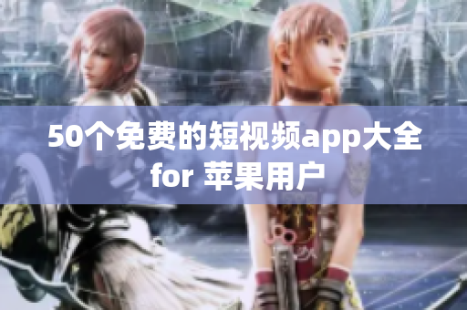 50个免费的短视频app大全 for 苹果用户