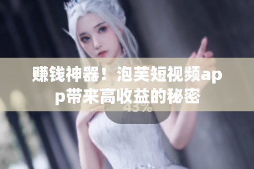 赚钱神器！泡芙短视频app带来高收益的秘密