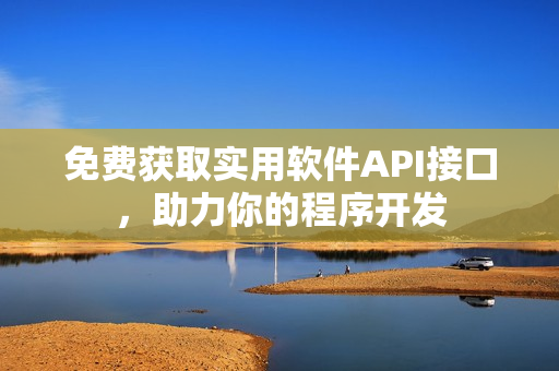免费获取实用软件API接口，助力你的程序开发