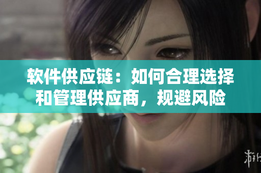 软件供应链：如何合理选择和管理供应商，规避风险