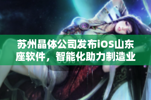 苏州晶体公司发布iOS山东座软件，智能化助力制造业