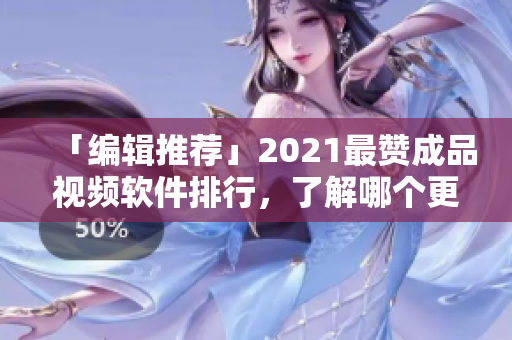 「编辑推荐」2021最赞成品视频软件排行，了解哪个更适合你！