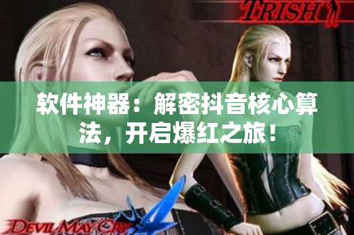 软件神器：解密抖音核心算法，开启爆红之旅！