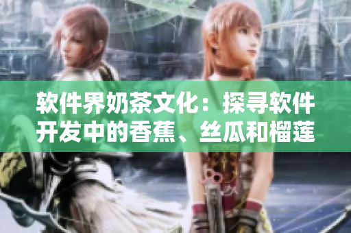 软件界奶茶文化：探寻软件开发中的香蕉、丝瓜和榴莲