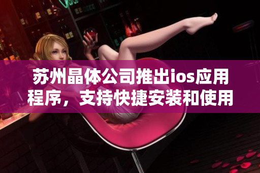 苏州晶体公司推出ios应用程序，支持快捷安装和使用